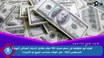 قفزة غير متوقعة في سعر صرف 100 دولار مقابل الدينار العراقي اليوم 4 أغسطس 2025 – هل الوقت مناسب للبيع أو الشراء؟
